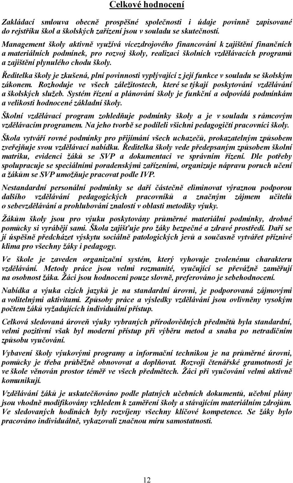 školy. Ředitelka školy je zkušená, plní povinnosti vyplývající z její funkce v souladu se školským zákonem. Rozhoduje ve všech záležitostech, které se týkají poskytování vzdělávání a školských služeb.