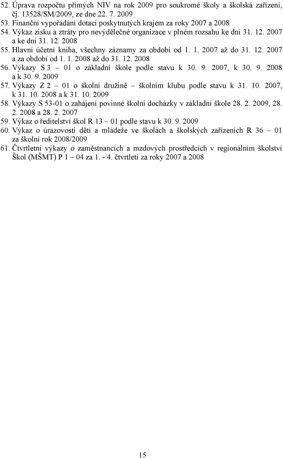 1. 2008 až do 31. 12. 2008 56. Výkazy S 3 01 o základní škole podle stavu k 30. 9. 2007, k 30. 9. 2008 a k 30. 9. 2009 57. Výkazy Z 2 01 o školní družině školním klubu podle stavu k 31. 10.