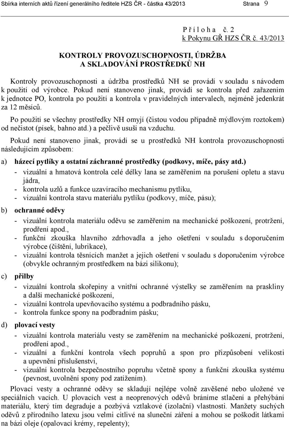 Pokud není stanoveno jinak, provádí se kontrola před zařazením k jednotce PO, kontrola po použití a kontrola v pravidelných intervalech, nejméně jedenkrát za 12 měsíců.