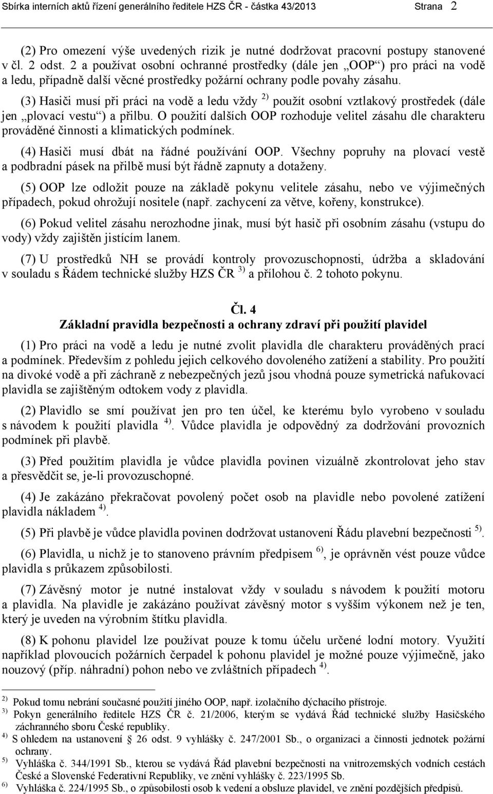 (3) Hasiči musí při práci na vodě a ledu vždy 2) použít osobní vztlakový prostředek (dále jen plovací vestu ) a přilbu.