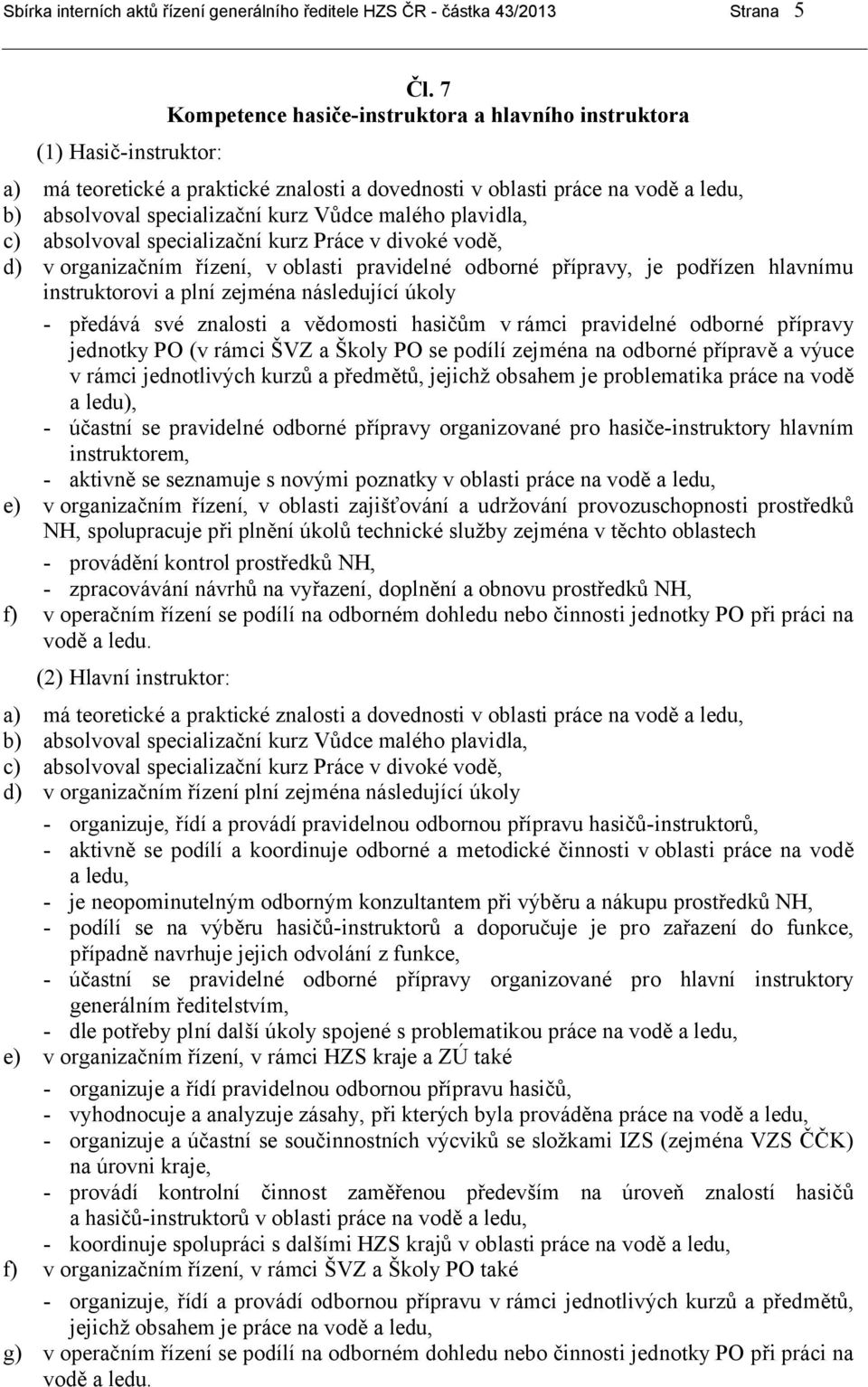 absolvoval specializační kurz Práce v divoké vodě, d) v organizačním řízení, v oblasti pravidelné odborné přípravy, je podřízen hlavnímu instruktorovi a plní zejména následující úkoly - předává své