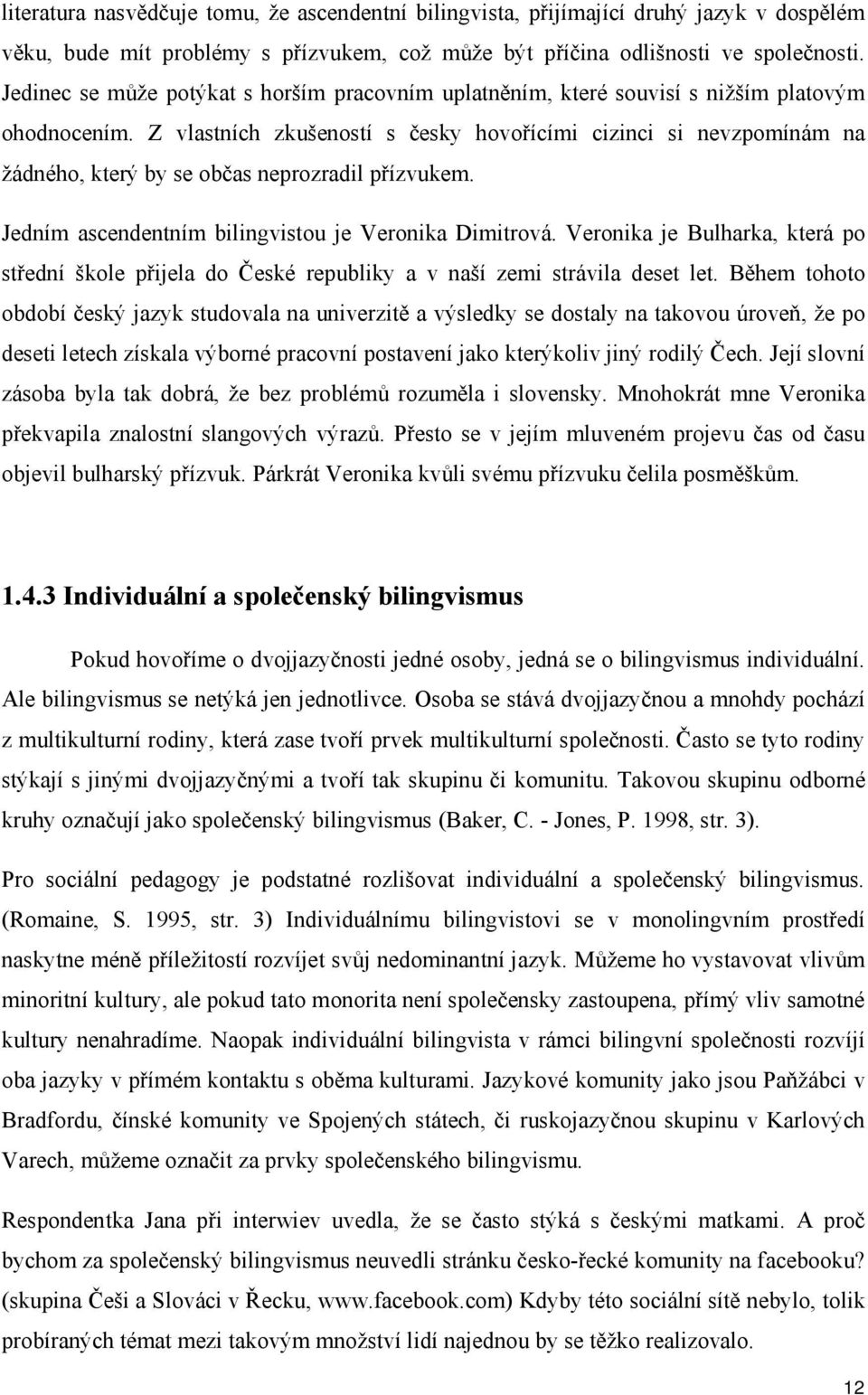 Z vlastních zkušeností s česky hovořícími cizinci si nevzpomínám na žádného, který by se občas neprozradil přízvukem. Jedním ascendentním bilingvistou je Veronika Dimitrová.