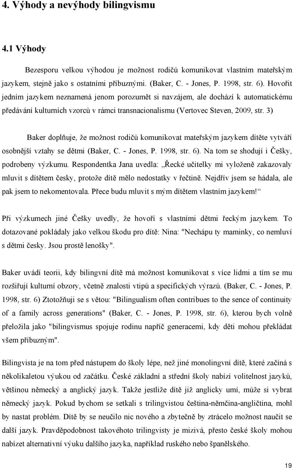 3) Baker doplňuje, že možnost rodičů komunikovat mateřským jazykem dítěte vytváří osobnější vztahy se dětmi (Baker, C. - Jones, P. 1998, str. 6). Na tom se shodují i Češky, podrobeny výzkumu.