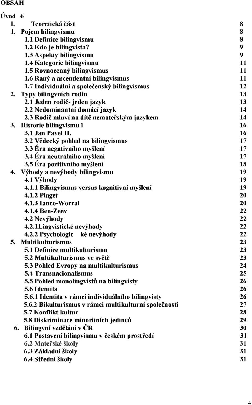 3 Rodič mluví na dítě nemateřským jazykem 14 3. Historie bilingvismu1 16 3.1 Jan Pavel II. 16 3.2 Vědecký pohled na bilingvismus 17 3.3 Éra negativního myšlení 17 3.4 Éra neutrálního myšlení 17 3.