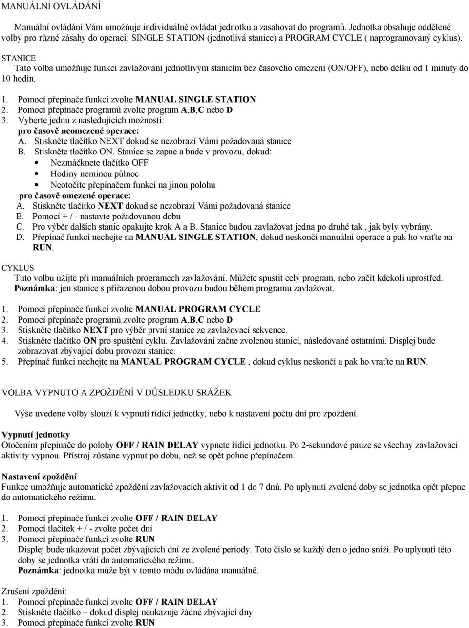 STANICE Tato volba umožňuje funkci zavlažování jednotlivým stanicím bez časového omezení (ON/OFF), nebo délku od 1 minuty do 10 hodin. 1. Pomocí přepínače funkcí zvolte MANUAL SINGLE STATION 3.