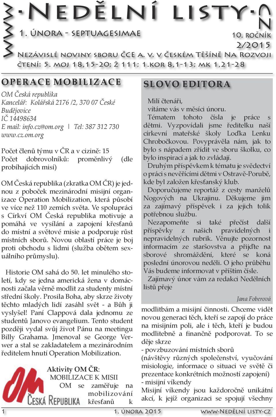 org Počet členů týmu v ČR a v cizině: 15 Počet dobrovolníků: proměnlivý (dle probíhajících misí) OM Česká republika (zkratka OM ČR) je jednou z poboček mezinárodní misijní organizace Operation