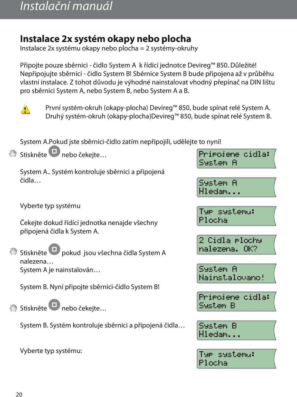 Z tohot důvodu je výhodné nainstalovat vhodný přepínač na DIN lištu pro sběrnici System A, nebo System B, nebo System A a B. První systém-okruh (okapy-plocha) Devireg 850, bude spínat relé System A.