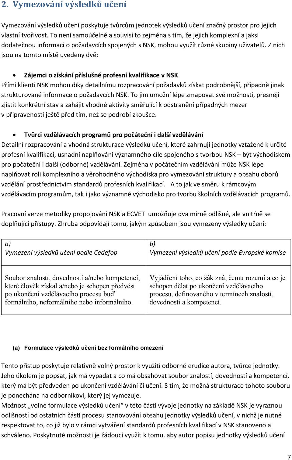 Z nich jsou na tomto místě uvedeny dvě: Zájemci o získání příslušné profesní kvalifikace v NSK Přímí klienti NSK mohou díky detailnímu rozpracování požadavků získat podrobnější, případně jinak