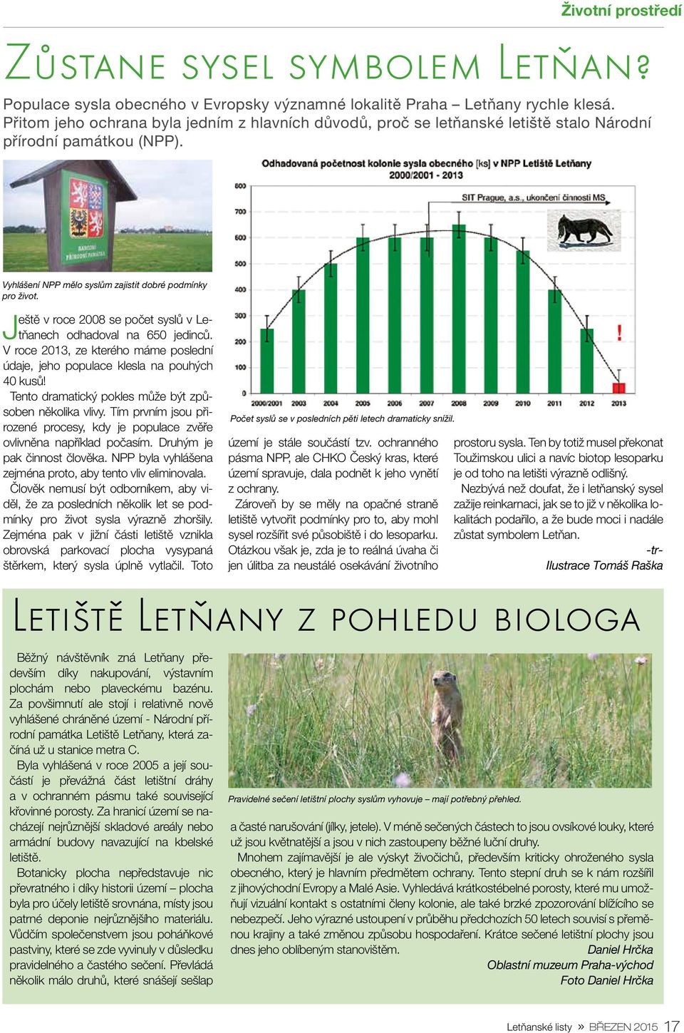 Ještě v roce 2008 se počet syslů v Letňanech odhadoval na 650 jedinců. V roce 2013, ze kterého máme poslední údaje, jeho populace klesla na pouhých 40 kusů!