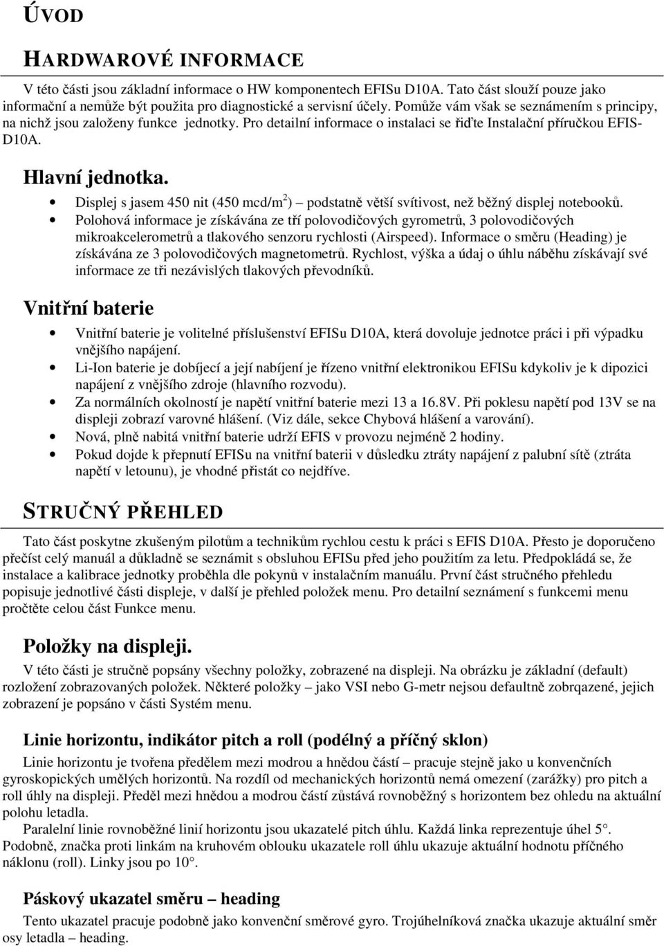 Displej s jasem 450 nit (450 mcd/m 2 ) podstatně větší svítivost, než běžný displej notebooků.