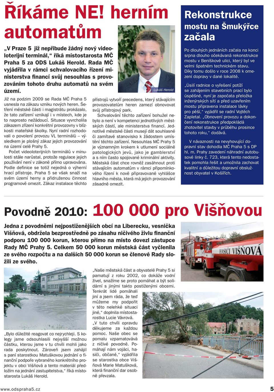 Již na podzim 2009 se Rada MČ Praha 5 usnesla na zákazu vzniku nových heren. Šetření městské části i magistrátu prokázalo, že tato zařízení vznikají i v místech, kde je to naprosto nežádoucí.