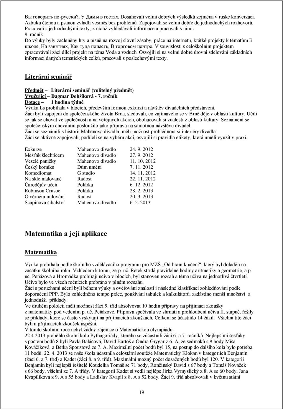 ročník Do výuky byly začleněny hry a písně na rozvoj slovní zásoby, práce na internetu, krátké projekty k tématům В школе, На занятиях, Как туда попасть, В торговом центре.