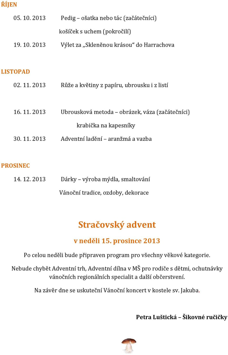 12. 2013 Dárky výroba mýdla, smaltování Vánoční tradice, ozdoby, dekorace Stračovský advent v neděli 15. prosince 2013 Po celou neděli bude připraven program pro všechny věkové kategorie.