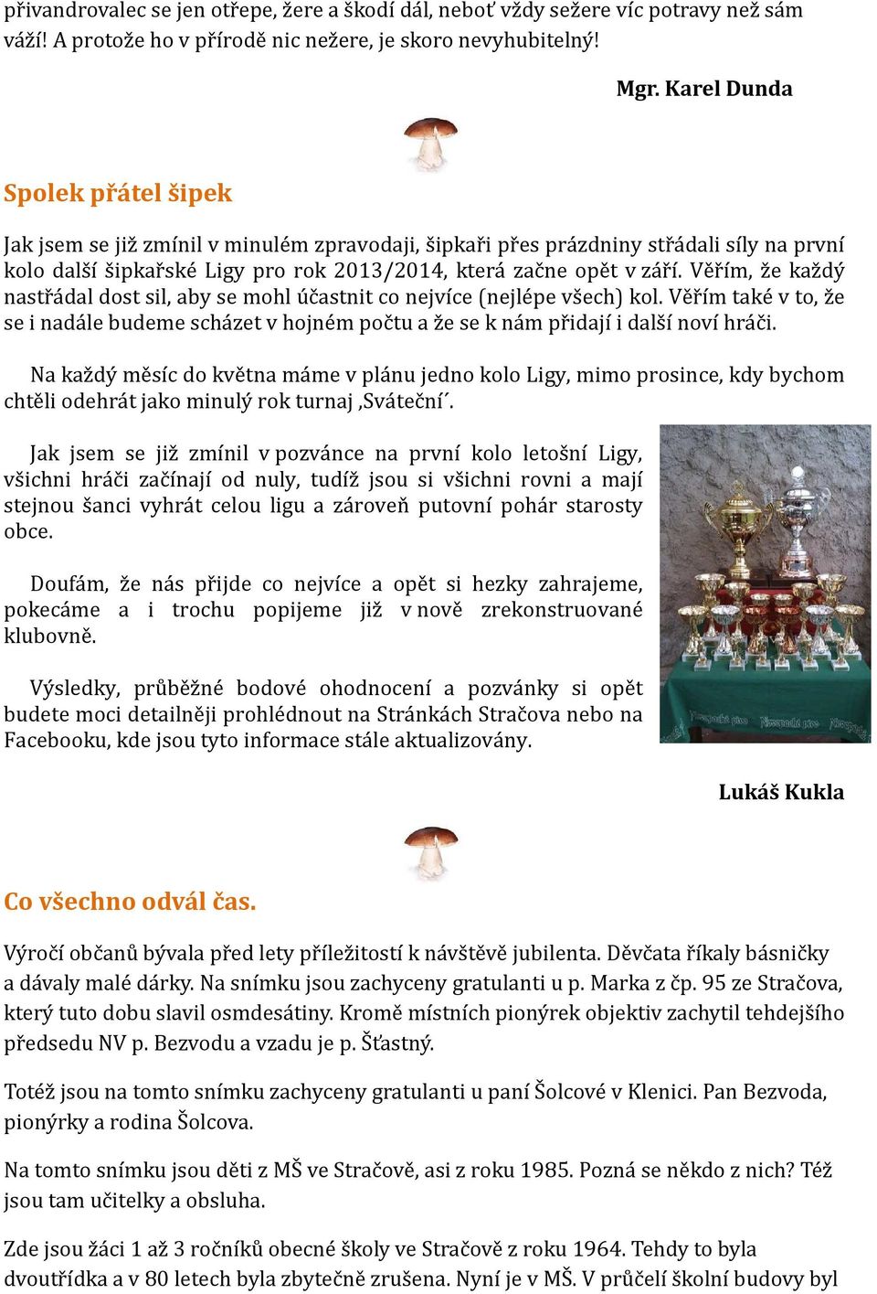 Věřím, že každý nastřádal dost sil, aby se mohl účastnit co nejvíce (nejlépe všech) kol. Věřím také v to, že se i nadále budeme scházet v hojném počtu a že se k nám přidají i další noví hráči.