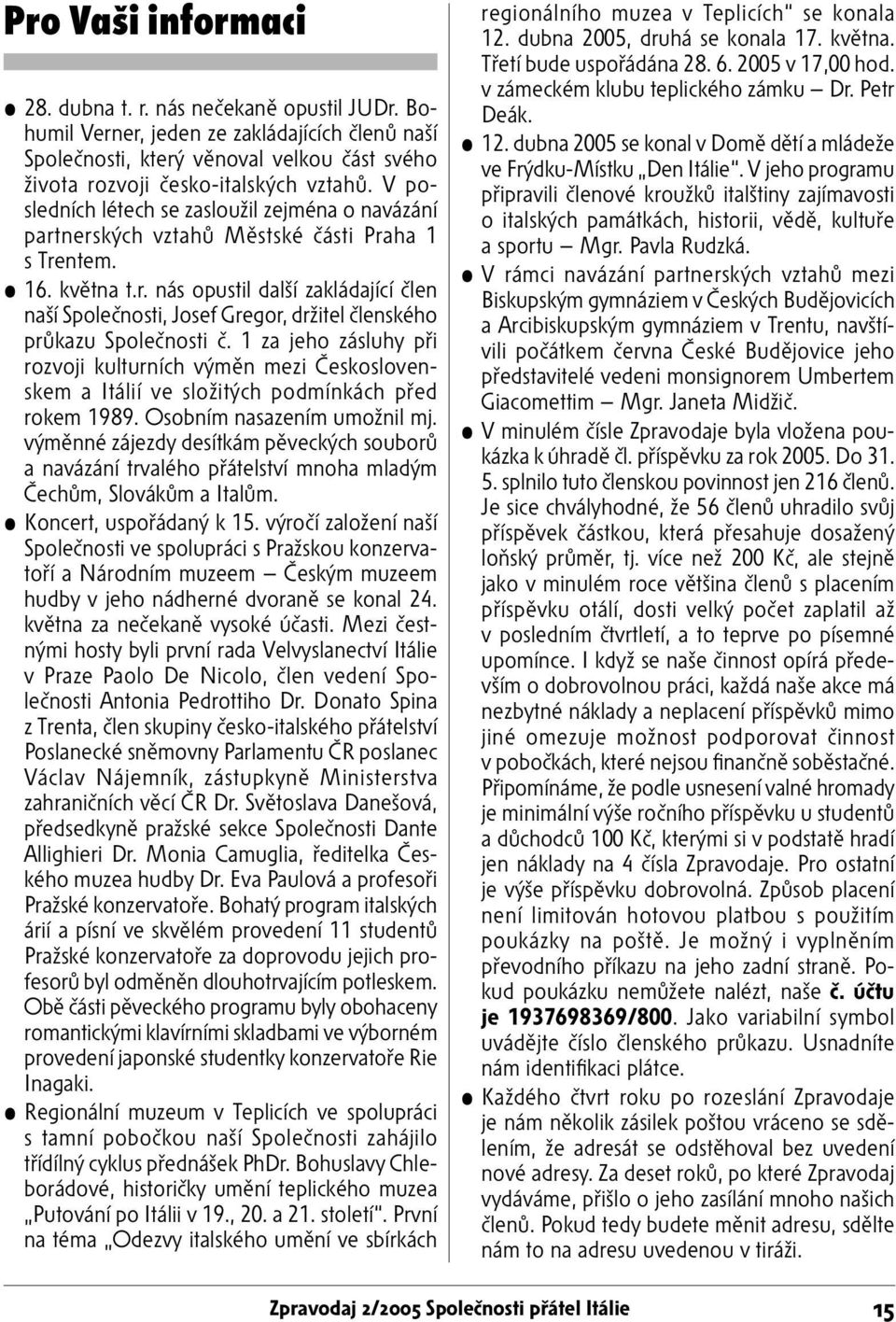 1 za jeho zásluhy při rozvoji kulturních výměn mezi Československem a Itálií ve složitých podmínkách před rokem 1989. Osobním nasazením umožnil mj.