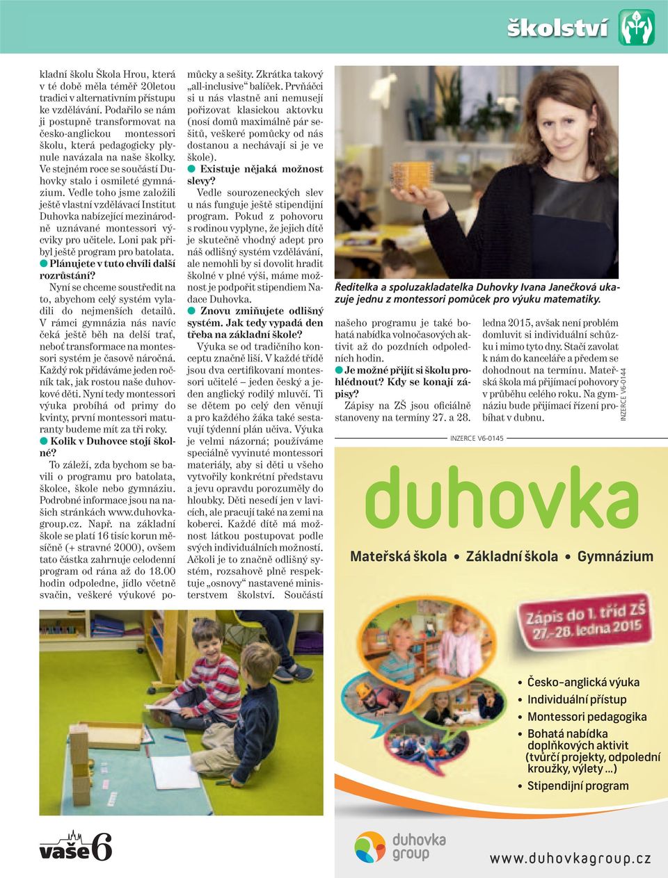 Vedle toho jsme založili ještě vlastní vzdělávací Institut Duhovka nabízející mezinárod - ně uznávané montessori výcviky pro učitele. Loni pak přibyl ještě program pro batolata.