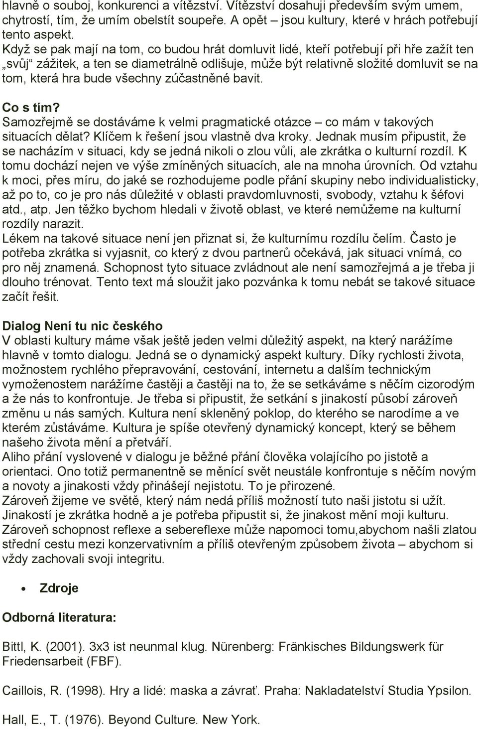 všechny zúčastněné bavit. Co s tím? Samozřejmě se dostáváme k velmi pragmatické otázce co mám v takových situacích dělat? Klíčem k řešení jsou vlastně dva kroky.