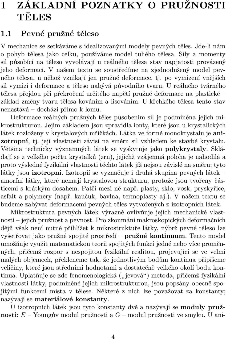 V našem tetu se soustředíme na zjednodušený mode pevného těesa, u něhož vznikají jen pružné deformace, tj. po vymizení vnějších si vymizí i deformace a těeso nabývá původního tvaru.