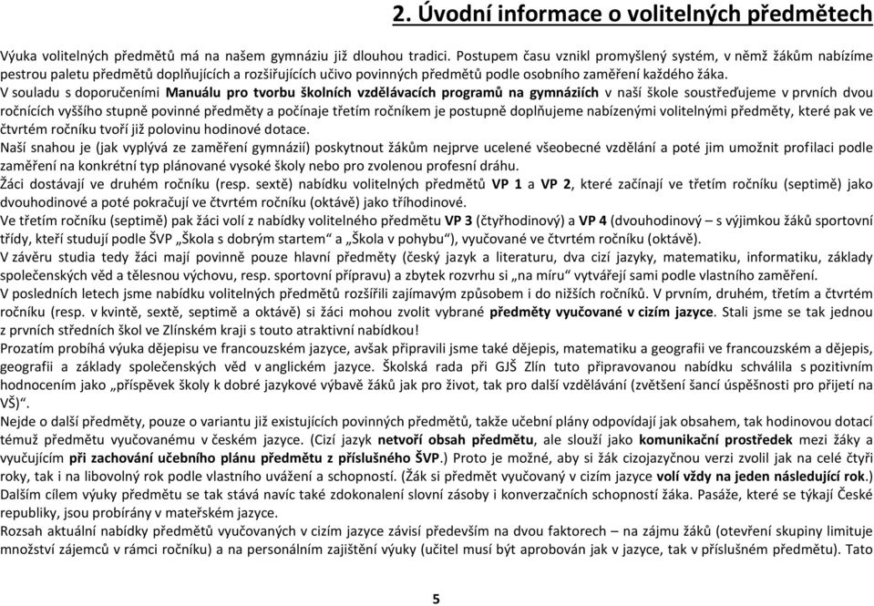 V souladu s doporučeními Manuálu pro tvorbu školních vzdělávacích programů na gymnáziích v naší škole soustřeďujeme v prvních dvou ročnících vyššího stupně povinné předměty a počínaje třetím ročníkem