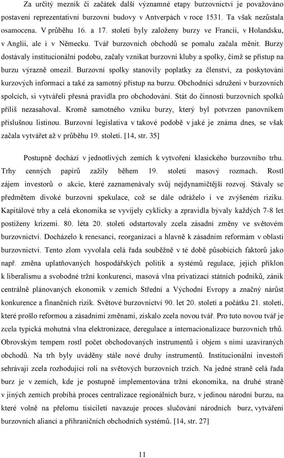 Burzy dostávaly institucionální podobu, začaly vznikat burzovní kluby a spolky, čímţ se přístup na burzu výrazně omezil.