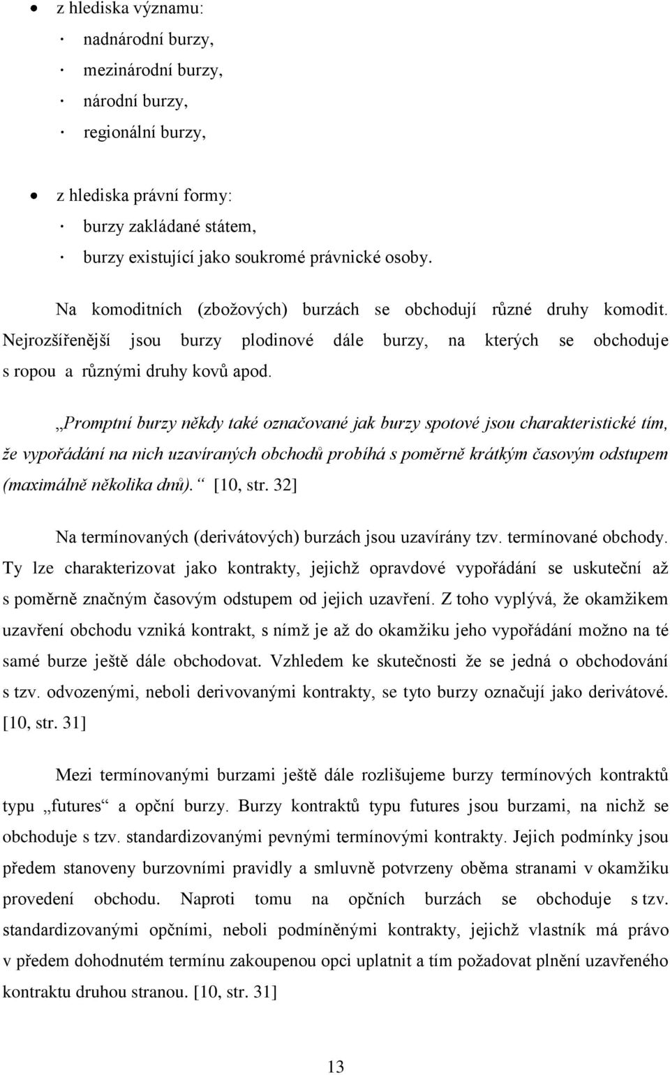 Promptní burzy někdy také označované jak burzy spotové jsou charakteristické tím, že vypořádání na nich uzavíraných obchodů probíhá s poměrně krátkým časovým odstupem (maximálně několika dnů).