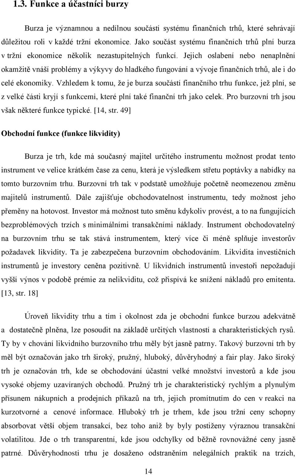 Jejich oslabení nebo nenaplnění okamţitě vnáší problémy a výkyvy do hladkého fungování a vývoje finančních trhů, ale i do celé ekonomiky.