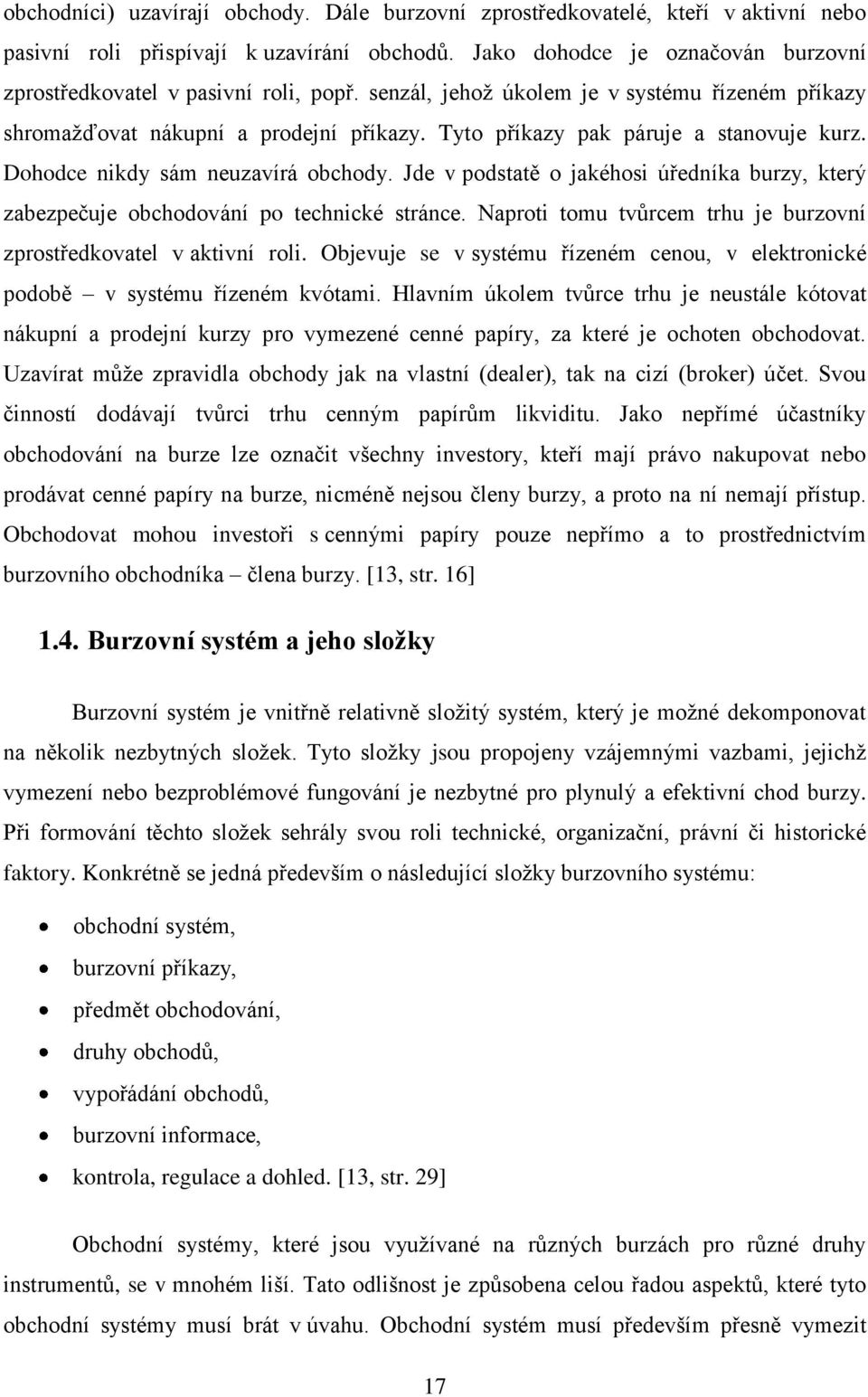 Tyto příkazy pak páruje a stanovuje kurz. Dohodce nikdy sám neuzavírá obchody. Jde v podstatě o jakéhosi úředníka burzy, který zabezpečuje obchodování po technické stránce.