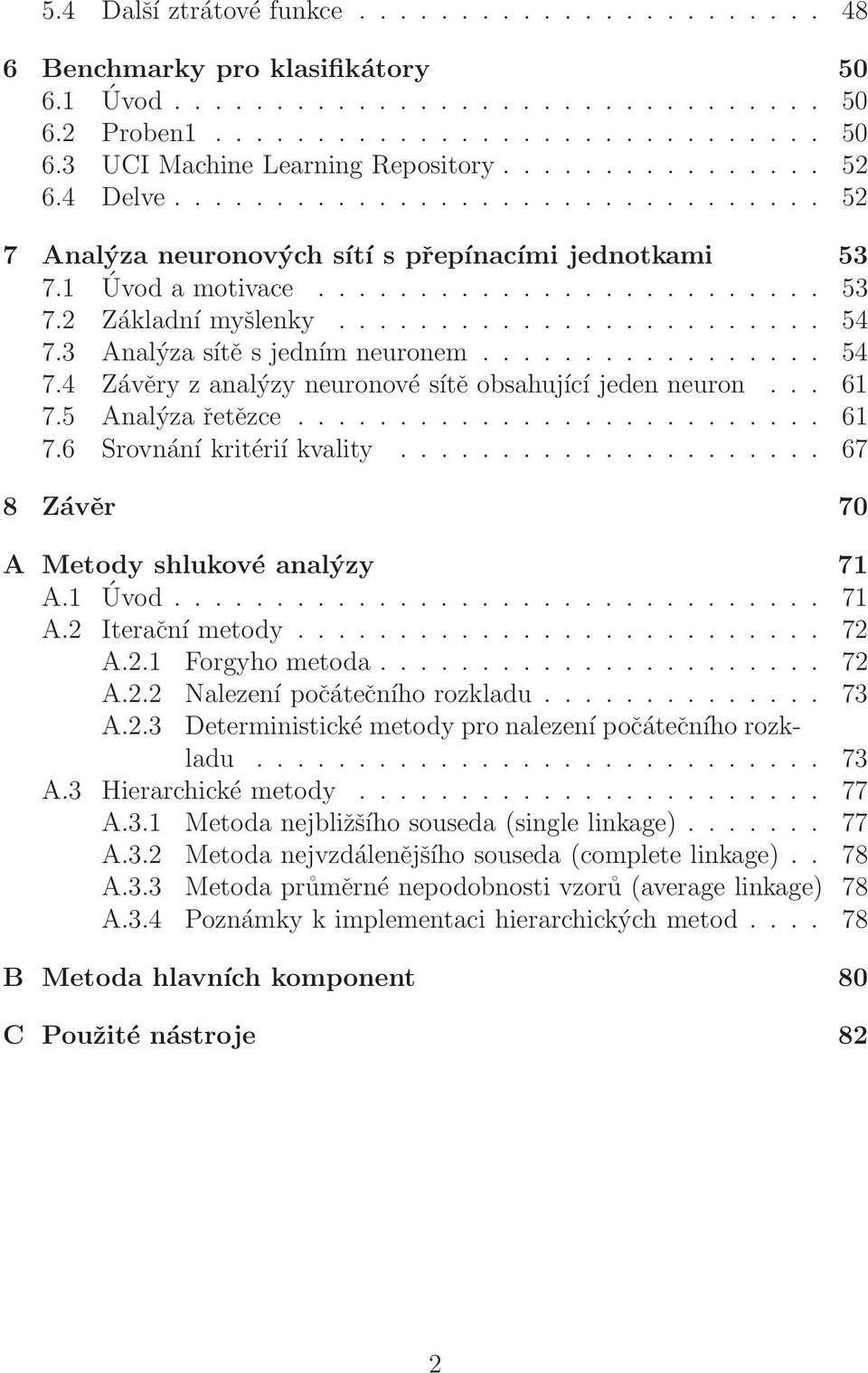 3 Analýza sítě s jedním neuronem................. 54 7.4 Závěry z analýzy neuronové sítě obsahující jeden neuron... 61 7.5 Analýza řetězce.......................... 61 7.6 Srovnání kritérií kvality.