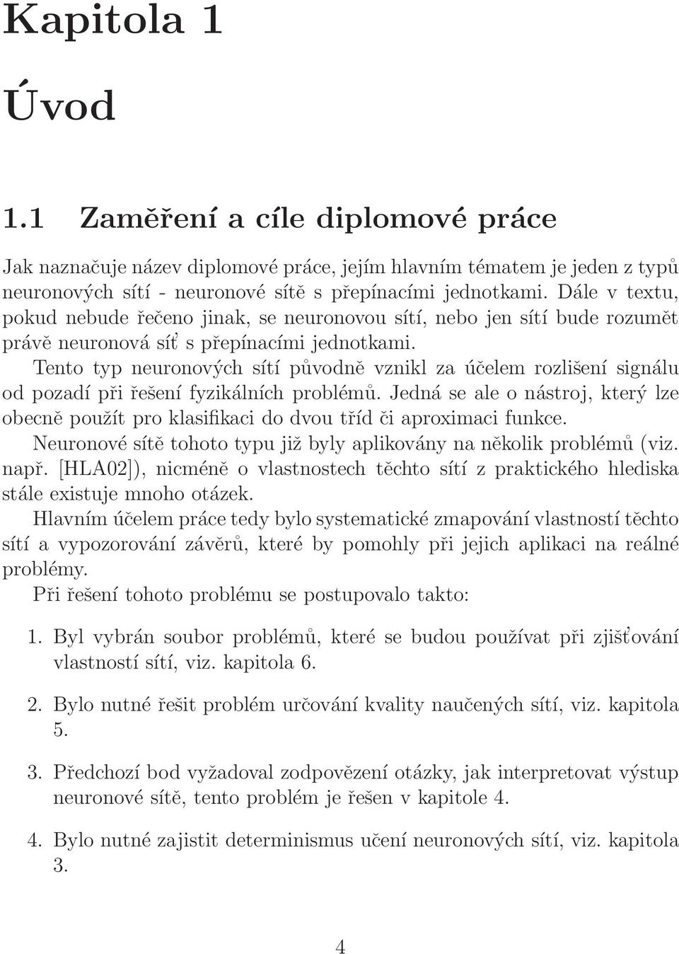 Tento typ neuronových sítí původně vznikl za účelem rozlišení signálu od pozadí při řešení fyzikálních problémů.