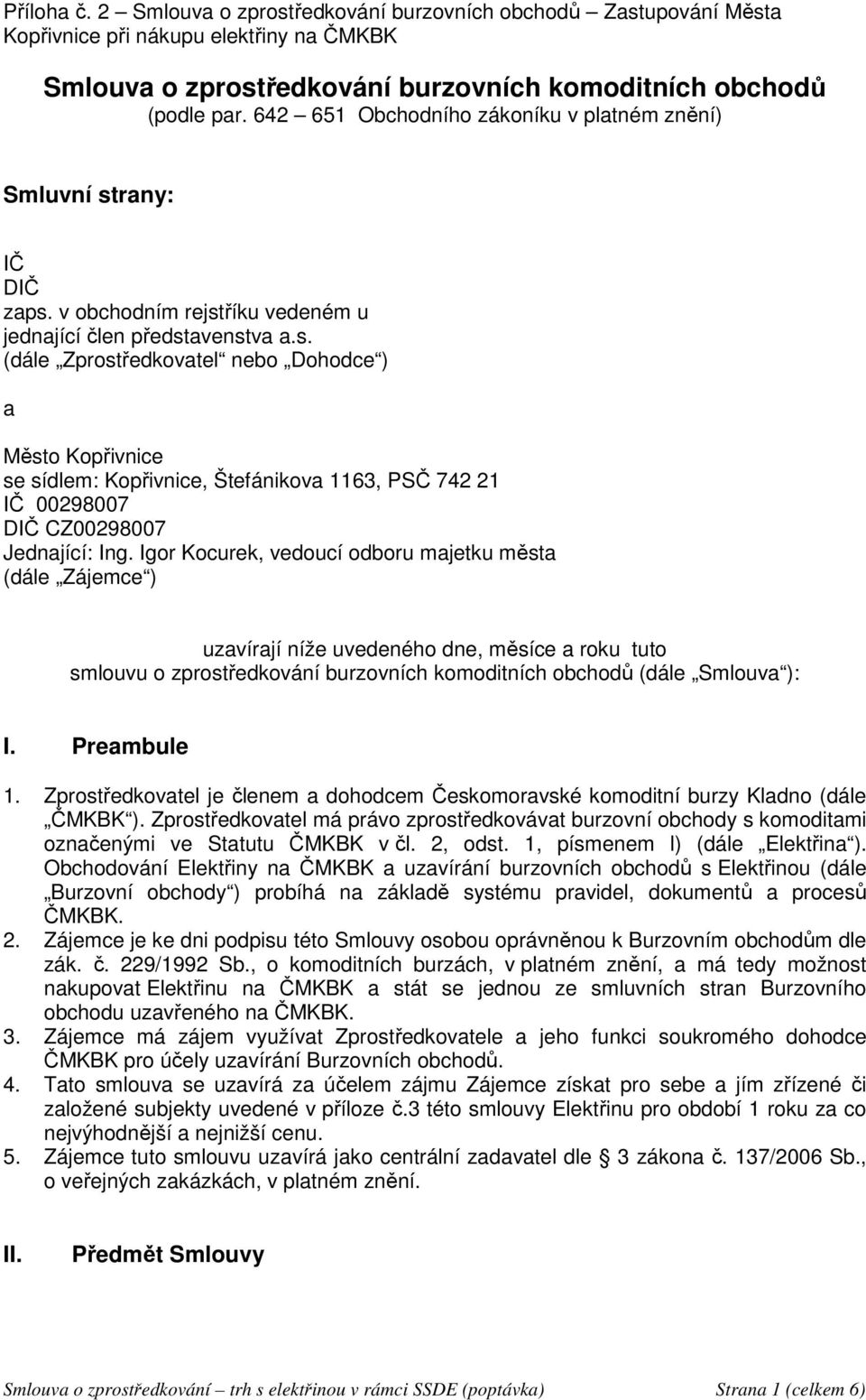 rany: IČ DIČ zaps. v obchodním rejstříku vedeném u jednající člen představenstva a.s. (dále Zprostředkovatel nebo Dohodce ) a Město Kopřivnice se sídlem: Kopřivnice, Štefánikova 1163, PSČ 742 21 IČ 00298007 DIČ CZ00298007 Jednající: Ing.