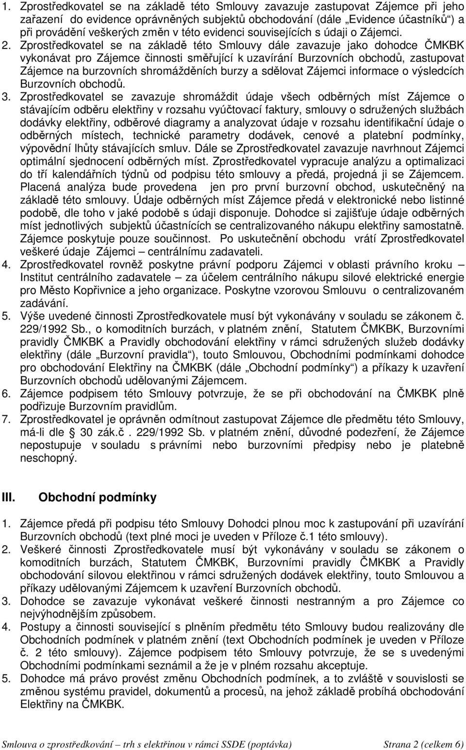 Zprostředkovatel se na základě této Smlouvy dále zavazuje jako dohodce ČMKBK vykonávat pro Zájemce činnosti směřující k uzavírání Burzovních obchodů, zastupovat Zájemce na burzovních shromážděních