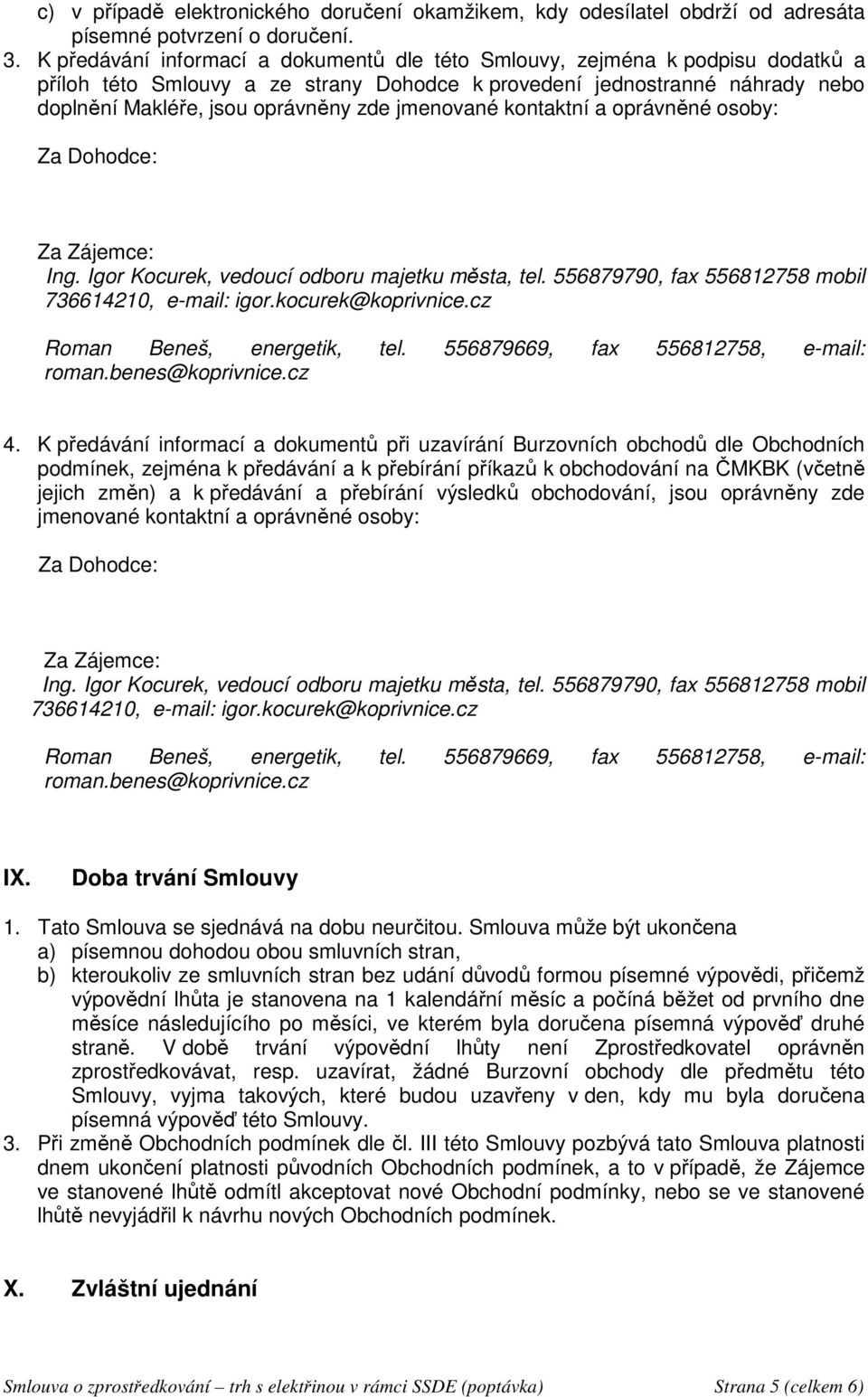 jmenované kontaktní a oprávněné osoby: Za Dohodce: Za Zájemce: Ing. Igor Kocurek, vedoucí odboru majetku města, tel. 556879790, fax 556812758 mobil 736614210, e-mail: igor.kocurek@koprivnice.