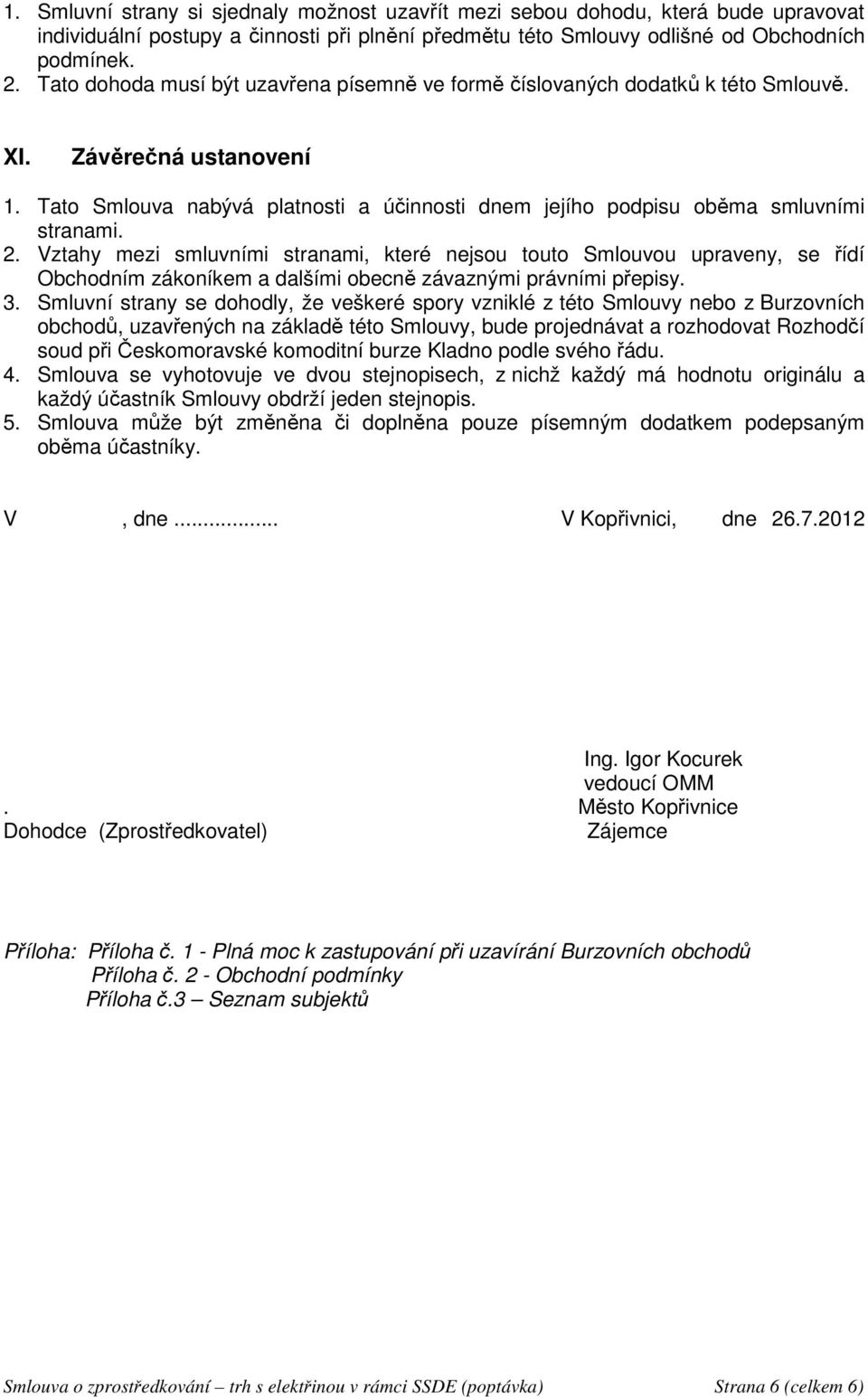 2. Vztahy mezi smluvními stranami, které nejsou touto Smlouvou upraveny, se řídí Obchodním zákoníkem a dalšími obecně závaznými právními přepisy. 3.