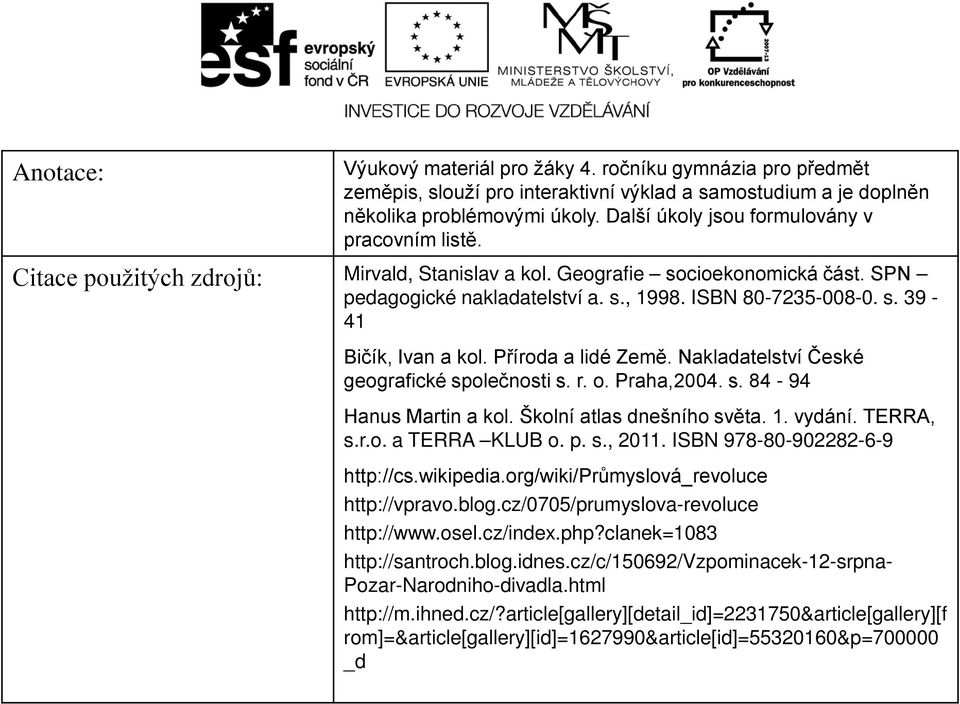 Příroda a lidé Země. Nakladatelství České geografické společnosti s. r. o. Praha,2004. s. 84-94 Hanus Martin a kol. Školní atlas dnešního světa. 1. vydání. TERRA, s.r.o. a TERRA KLUB o. p. s., 2011.