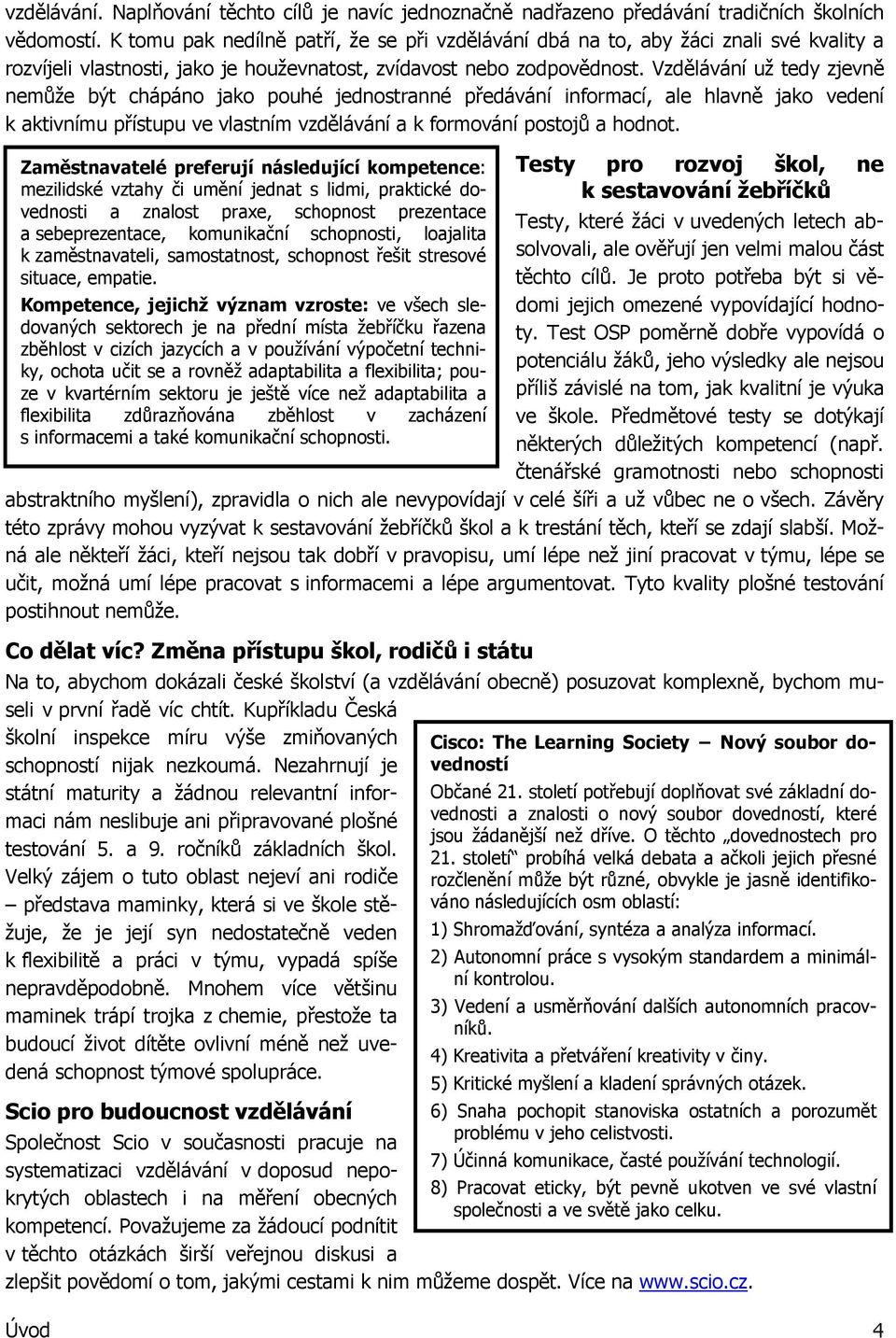 Vzdělávání už tedy zjevně nemůže být chápáno jako pouhé jednostranné předávání informací, ale hlavně jako vedení k aktivnímu přístupu ve vlastním vzdělávání a k formování postojů a hodnot.