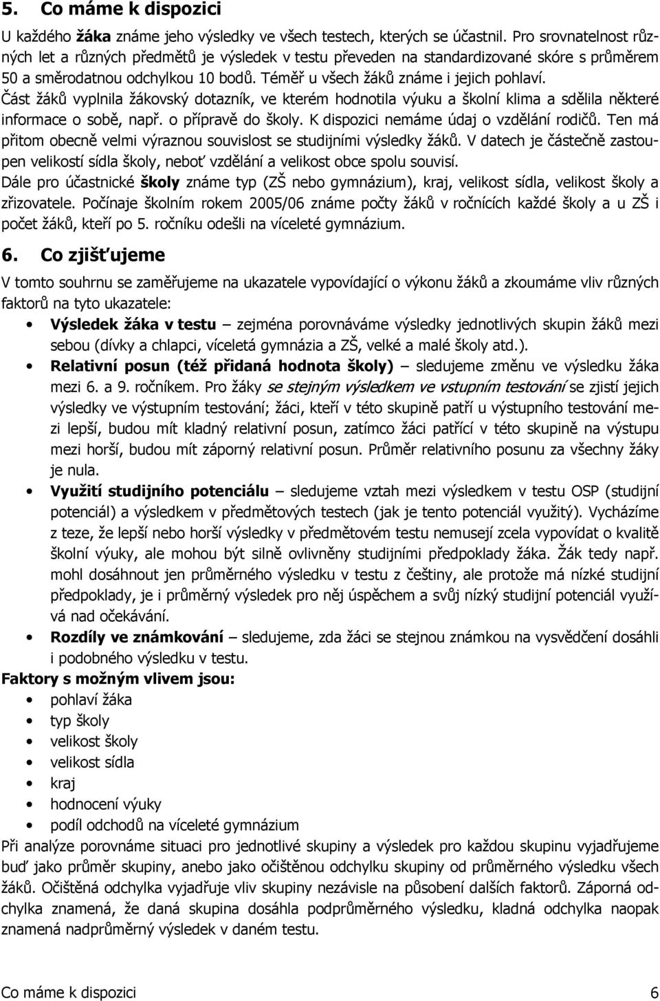 Část žáků vyplnila žákovský dotazník, ve kterém hodnotila výuku a školní klima a sdělila některé informace o sobě, např. o přípravě do školy. K dispozici nemáme údaj o vzdělání rodičů.