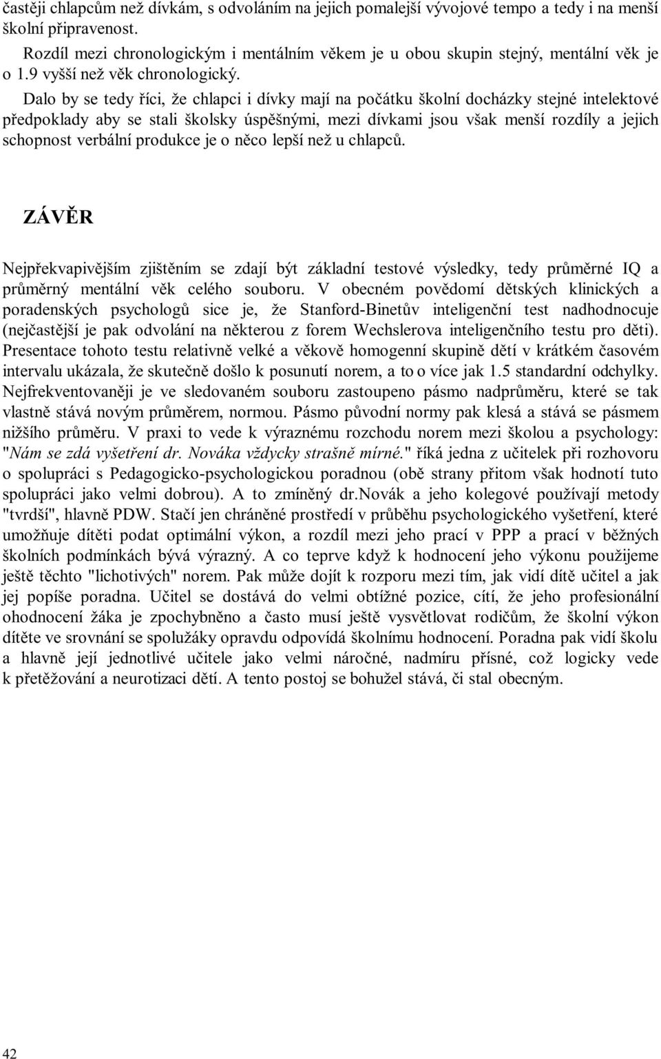 Dalo by se tedy říci, že chlapci i dívky mají na počátku školní docházky stejné intelektové předpoklady aby se stali školsky úspěšnými, mezi dívkami jsou však menší rozdíly a jejich schopnost