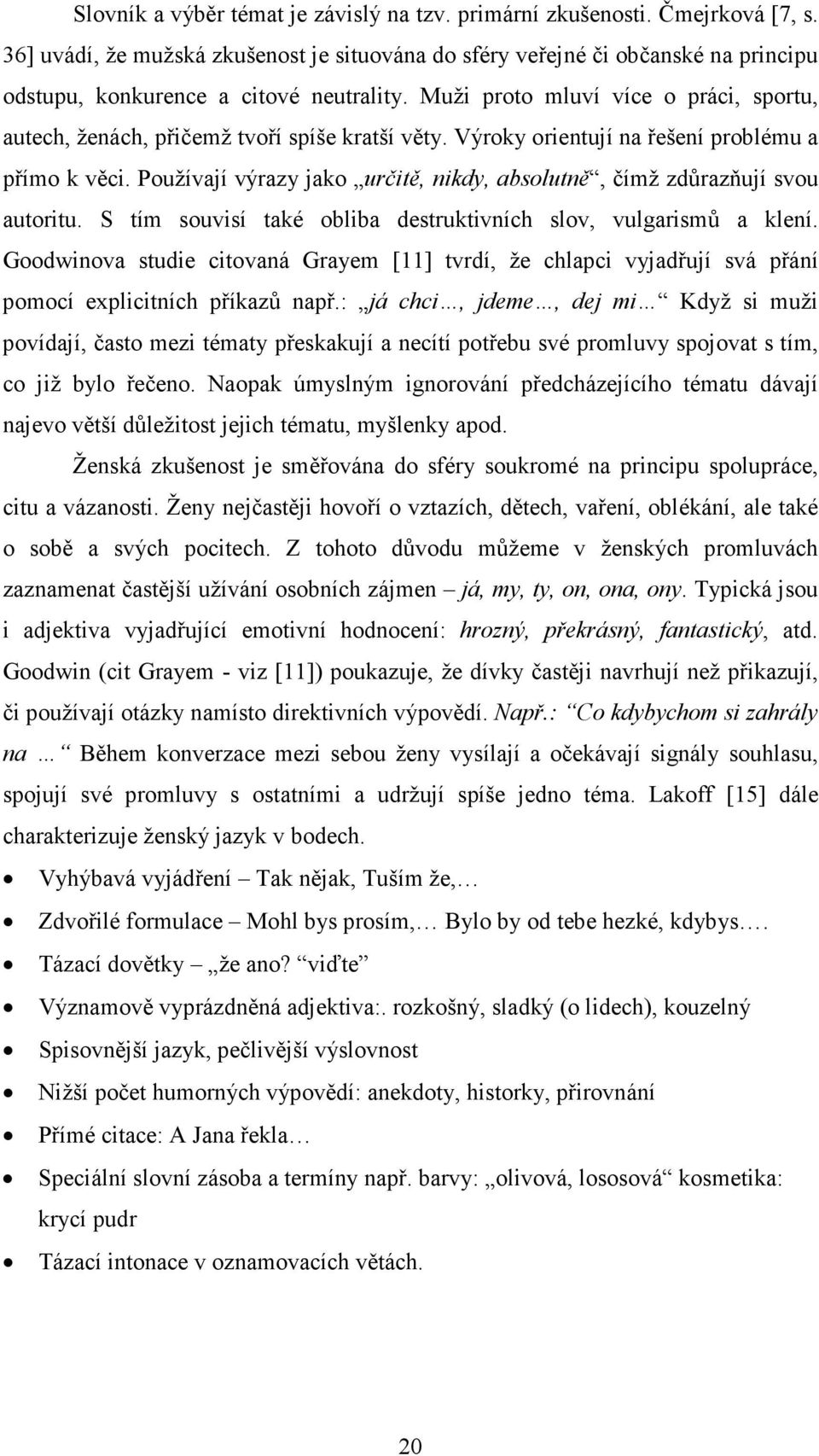 Muži proto mluví více o práci, sportu, autech, ženách, přičemž tvoří spíše kratší věty. Výroky orientují na řešení problému a přímo k věci.