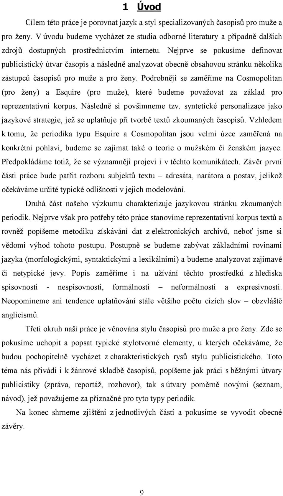 Nejprve se pokusíme definovat publicistický útvar časopis a následně analyzovat obecně obsahovou stránku několika zástupců časopisů pro muže a pro ženy.