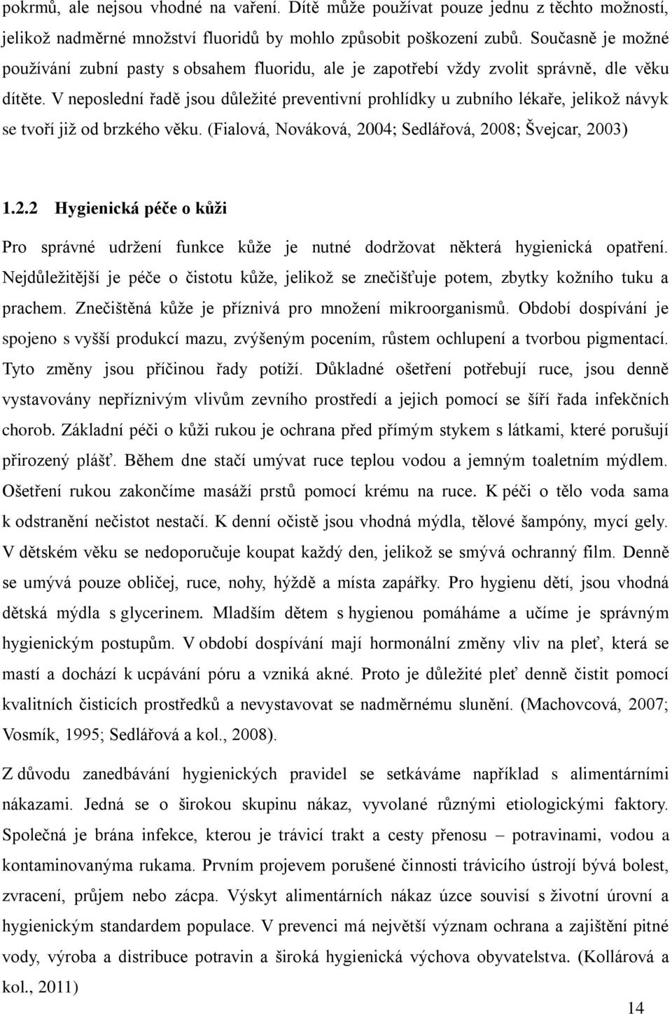 V neposlední řadě jsou důležité preventivní prohlídky u zubního lékaře, jelikož návyk se tvoří již od brzkého věku. (Fialová, Nováková, 20