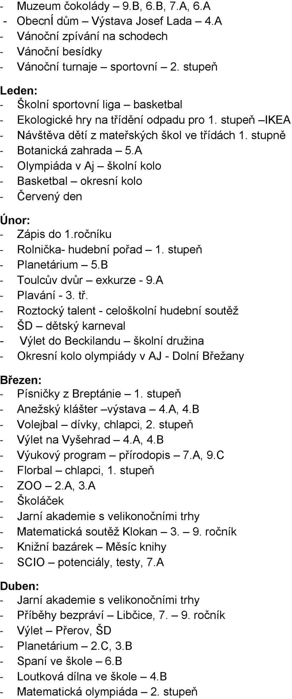 A - Olympiáda v Aj školní kolo - Basketbal okresní kolo - Červený den Únor: - Zápis do 1.ročníku - Rolnička- hudební pořad 1. stupeň - Planetárium 5.B - Toulcův dvůr exkurze - 9.A - Plavání - 3. tř.