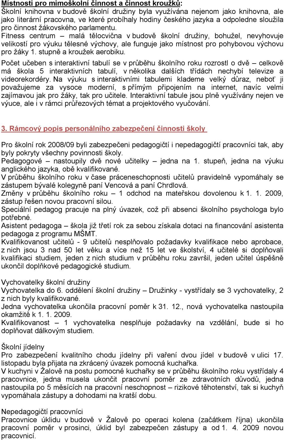 Fitness centrum malá tělocvična v budově školní družiny, bohužel, nevyhovuje velikostí pro výuku tělesné výchovy, ale funguje jako místnost pro pohybovou výchovu pro žáky 1. stupně a kroužek aerobiku.