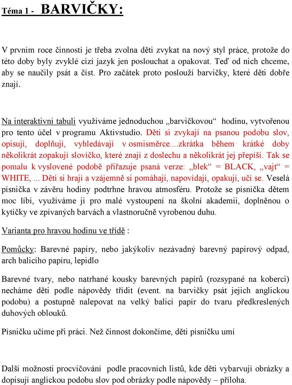 Na interaktivní tabuli využíváme jednoduchou barvičkovou hodinu, vytvořenou pro tento účel v programu Aktivstudio. Děti si zvykají na psanou podobu slov, opisují, doplňují, vyhledávají v osmisměrce.