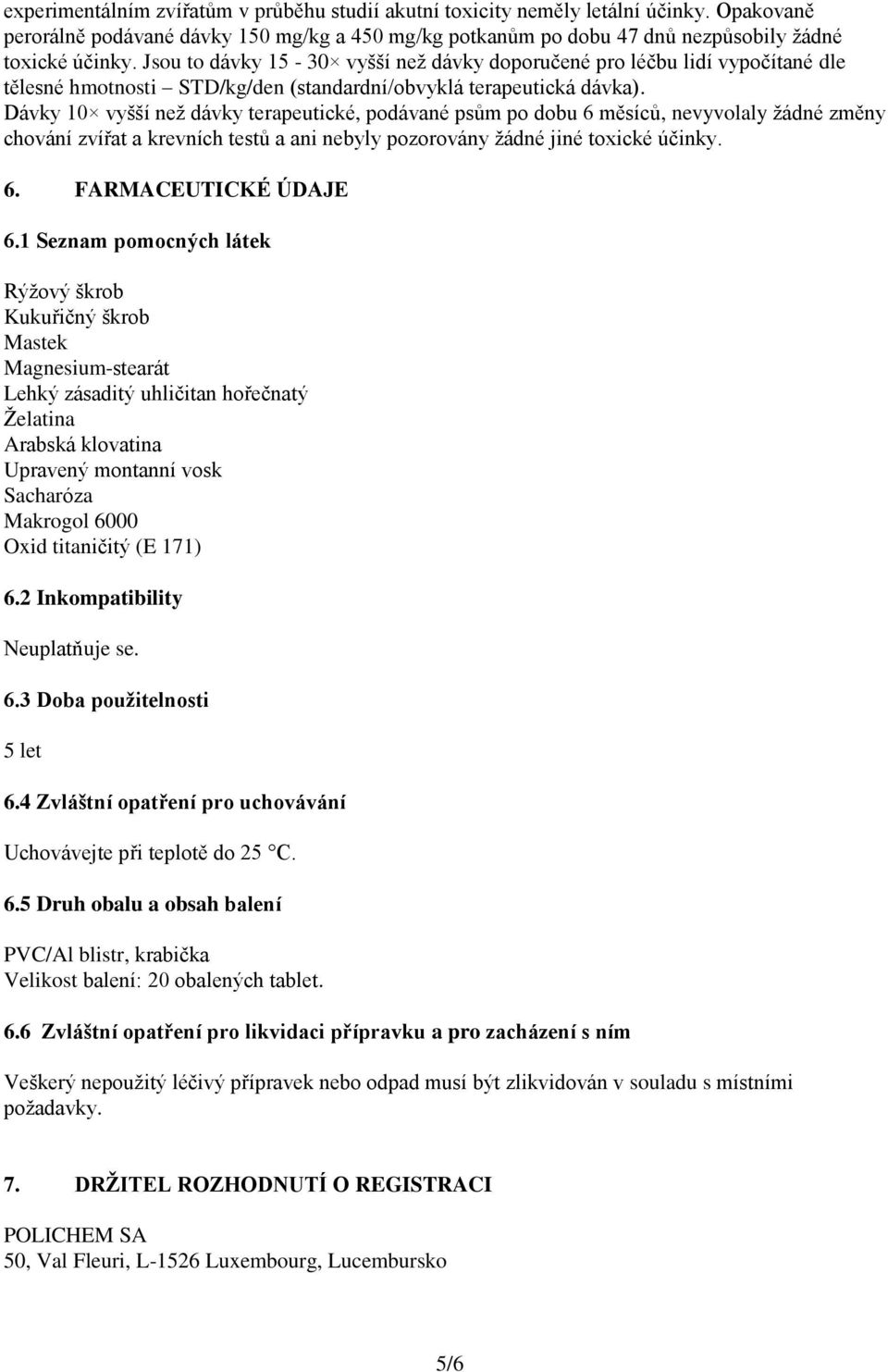 Dávky 10 vyšší než dávky terapeutické, podávané psům po dobu 6 měsíců, nevyvolaly žádné změny chování zvířat a krevních testů a ani nebyly pozorovány žádné jiné toxické účinky. 6. FARMACEUTICKÉ ÚDAJE 6.