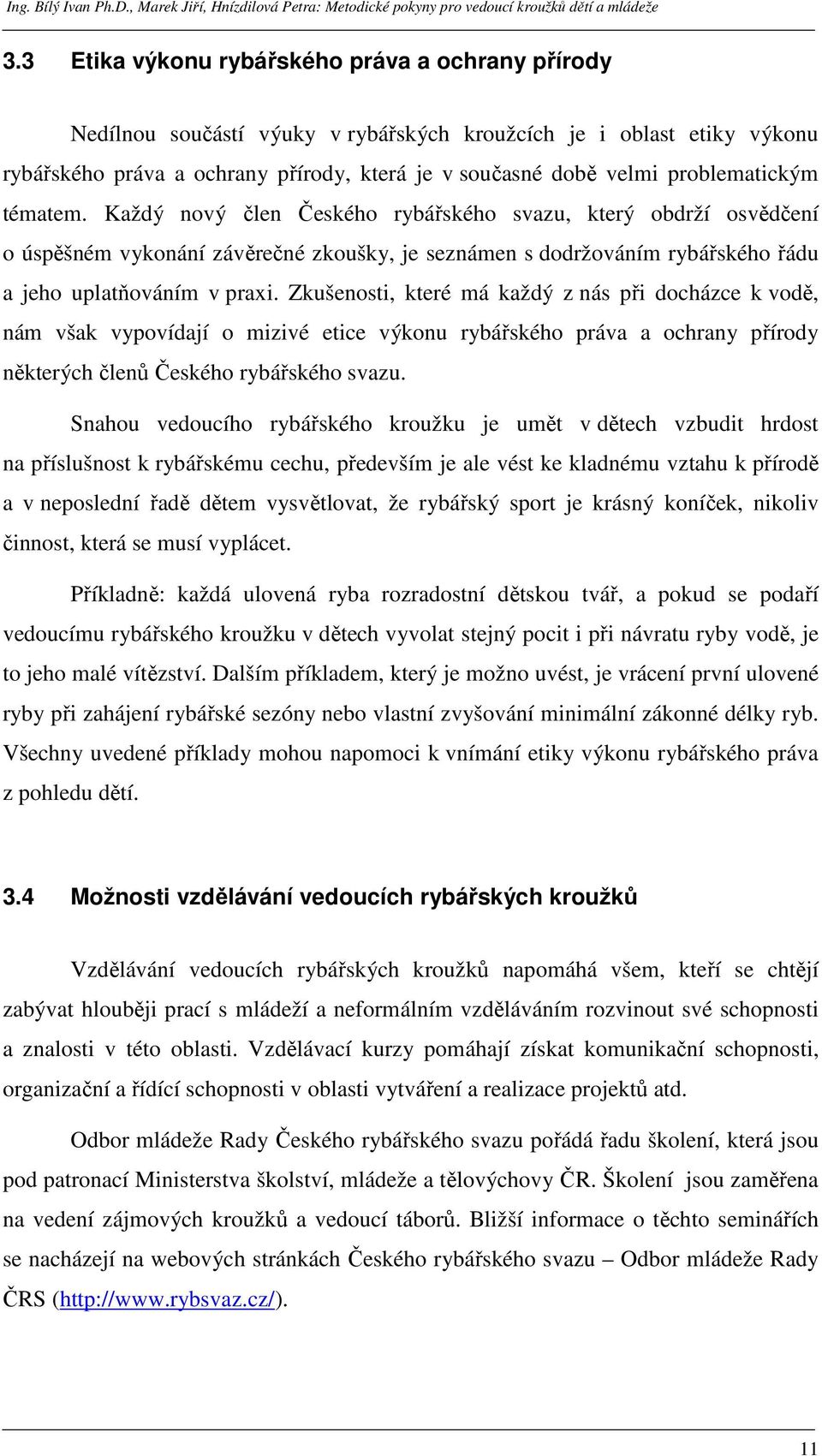 Zkušenosti, které má každý z nás při docházce k vodě, nám však vypovídají o mizivé etice výkonu rybářského práva a ochrany přírody některých členů Českého rybářského svazu.