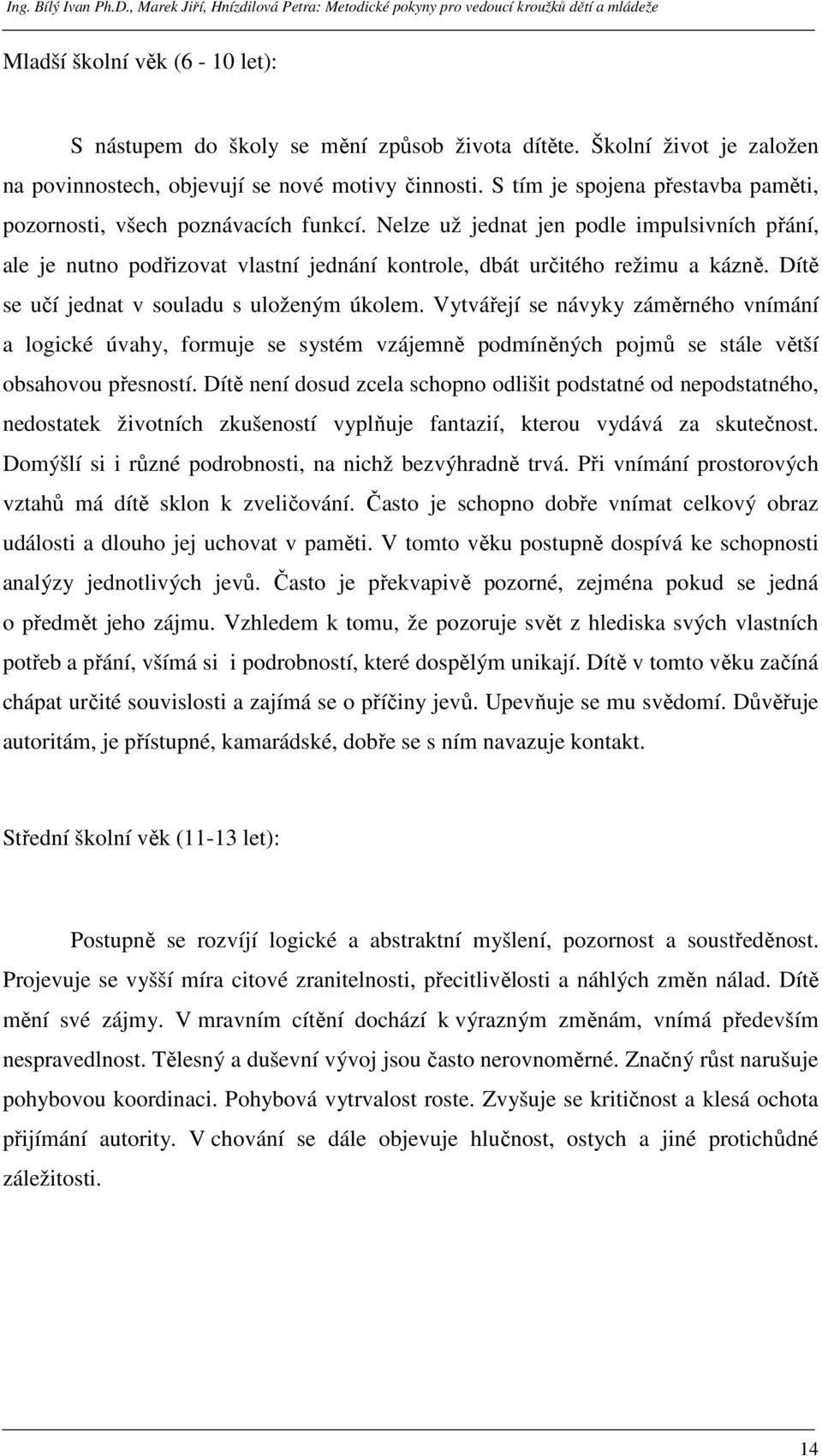 Dítě se učí jednat v souladu s uloženým úkolem. Vytvářejí se návyky záměrného vnímání a logické úvahy, formuje se systém vzájemně podmíněných pojmů se stále větší obsahovou přesností.