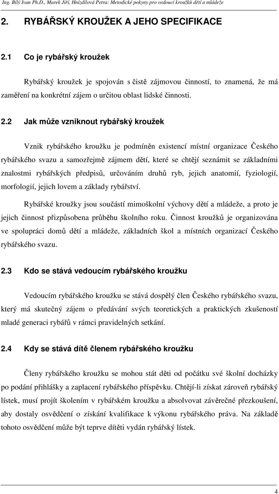 2 Jak může vzniknout rybářský kroužek Vznik rybářského kroužku je podmíněn existencí místní organizace Českého rybářského svazu a samozřejmě zájmem dětí, které se chtějí seznámit se základními