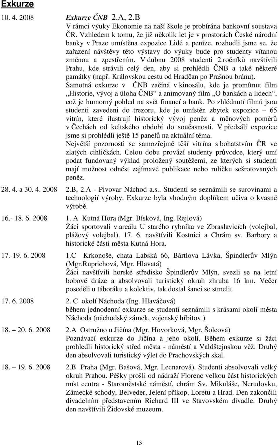 změnou a zpestřením. V dubnu 2008 studenti 2.ročníků navštívili Prahu, kde strávili celý den, aby si prohlédli ČNB a také některé památky (např. Královskou cestu od Hradčan po Prašnou bránu).