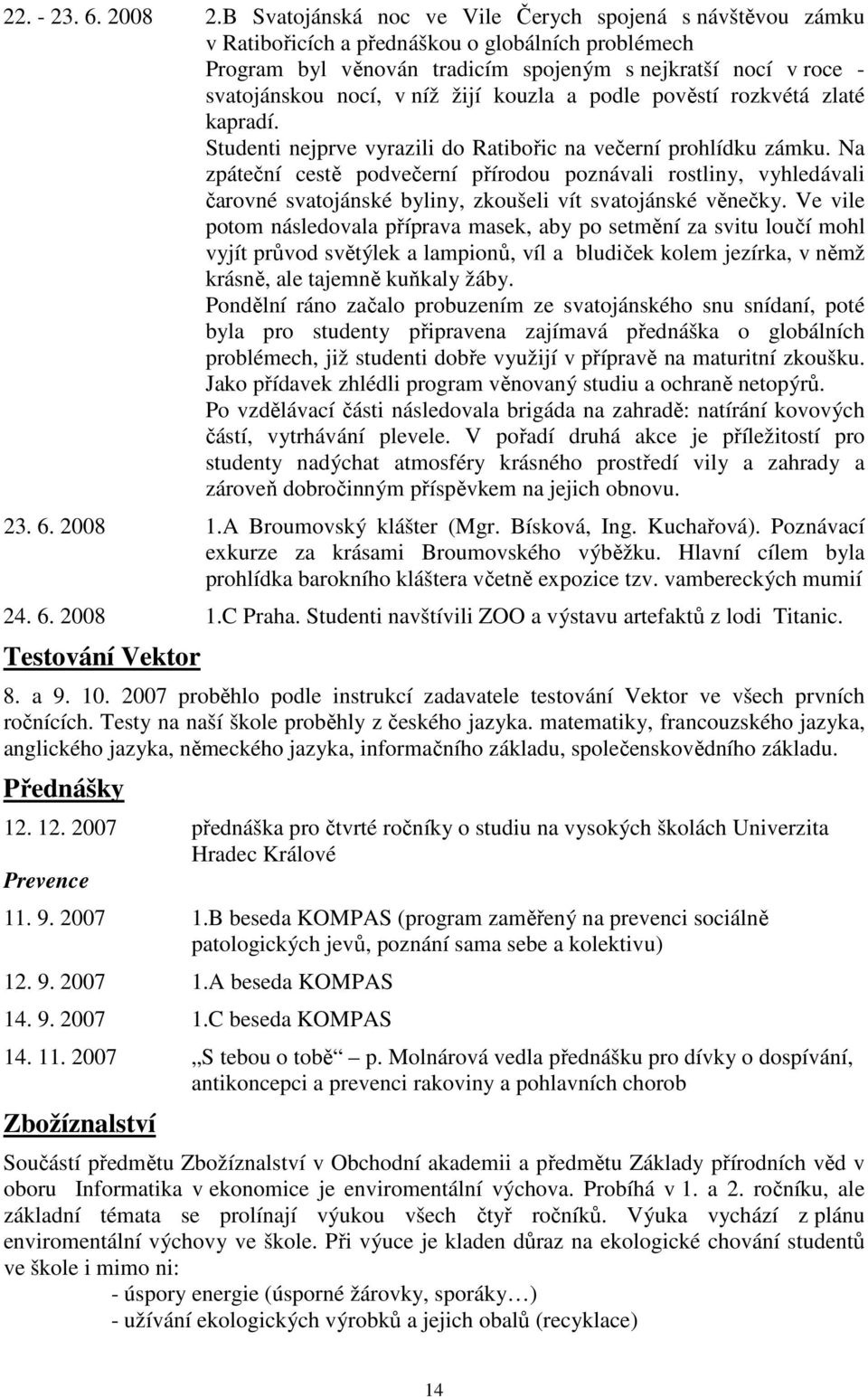 žijí kouzla a podle pověstí rozkvétá zlaté kapradí. Studenti nejprve vyrazili do Ratibořic na večerní prohlídku zámku.