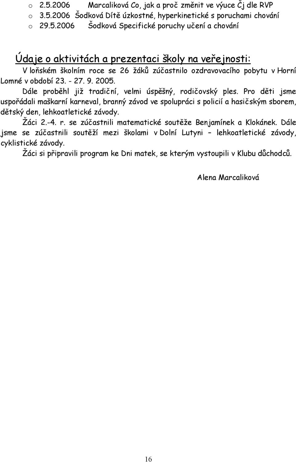 Pro děti jsme uspořádali maškarní karneval, branný závod ve spolupráci s policií a hasičským sborem, dětský den, lehkoatletické závody. Žáci 2.-4. r.